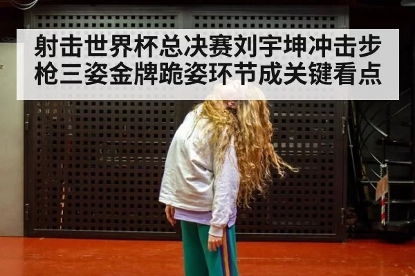 射击世界杯总决赛刘宇坤冲击步枪三姿金牌跪姿环节成关键看点