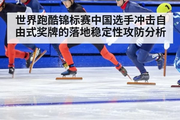 世界跑酷锦标赛中国选手冲击自由式奖牌的落地稳定性攻防分析