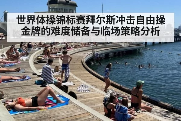 世界体操锦标赛拜尔斯冲击自由操金牌的难度储备与临场策略分析